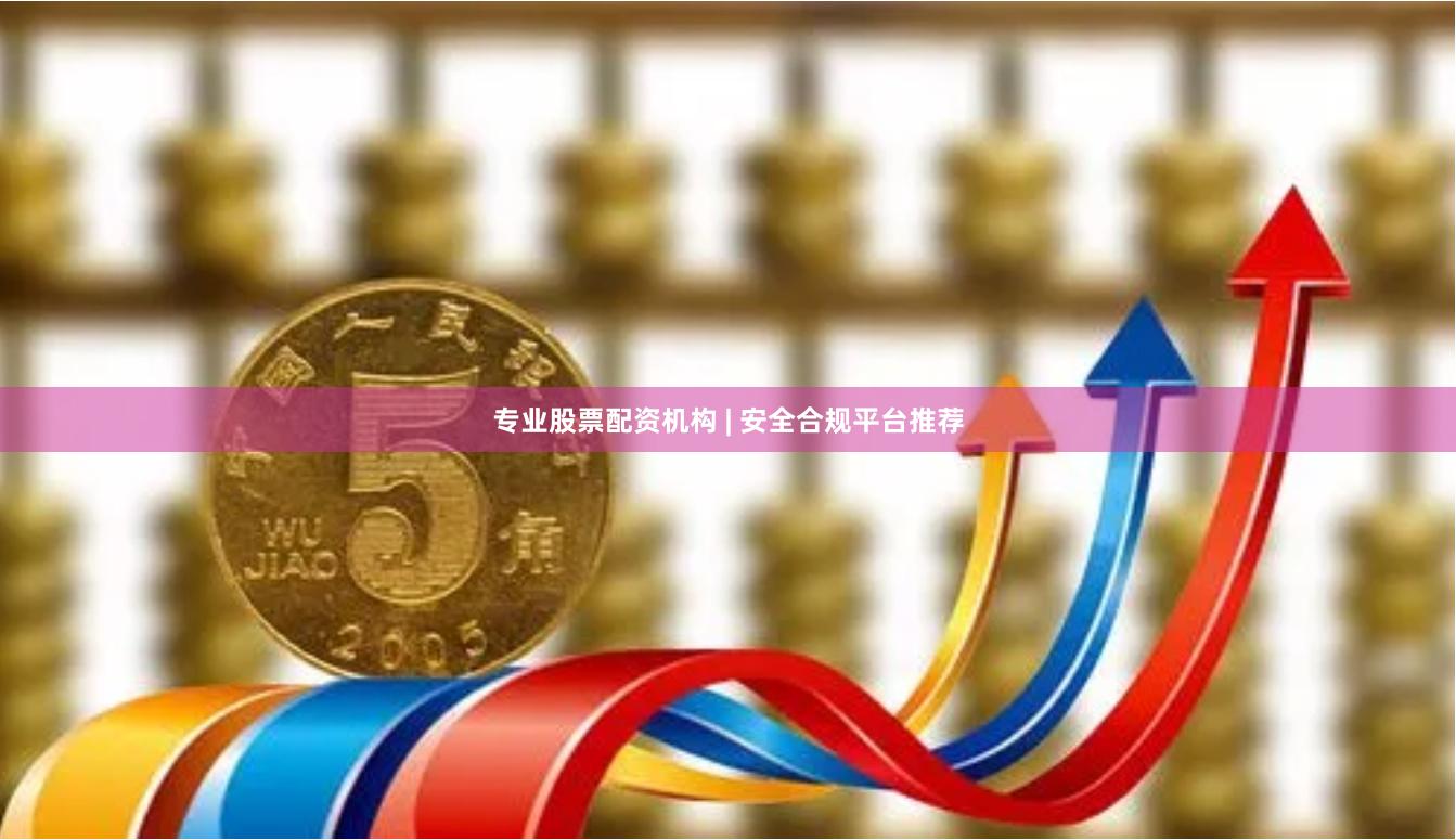 专业股票配资机构 | 安全合规平台推荐