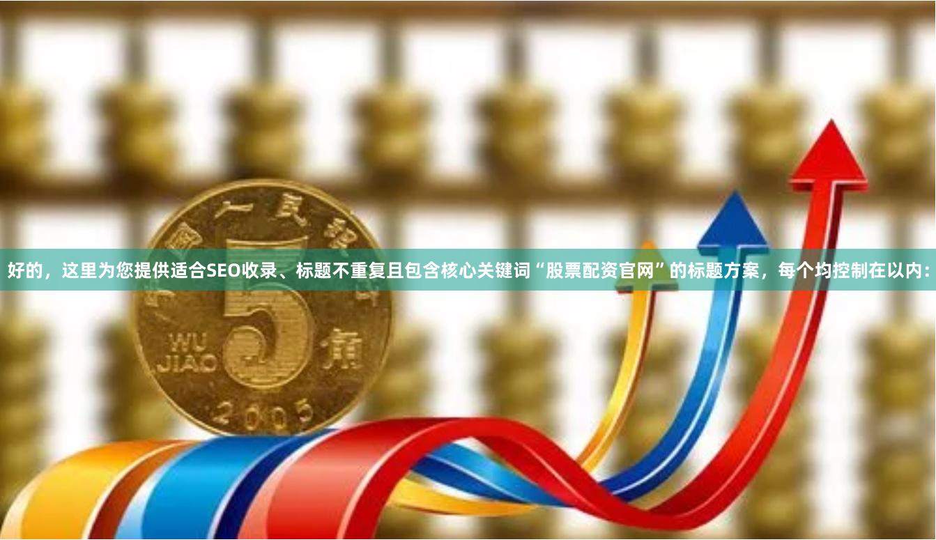 好的，这里为您提供适合SEO收录、标题不重复且包含核心关键词“股票配资官网”的标题方案，每个均控制在以内：