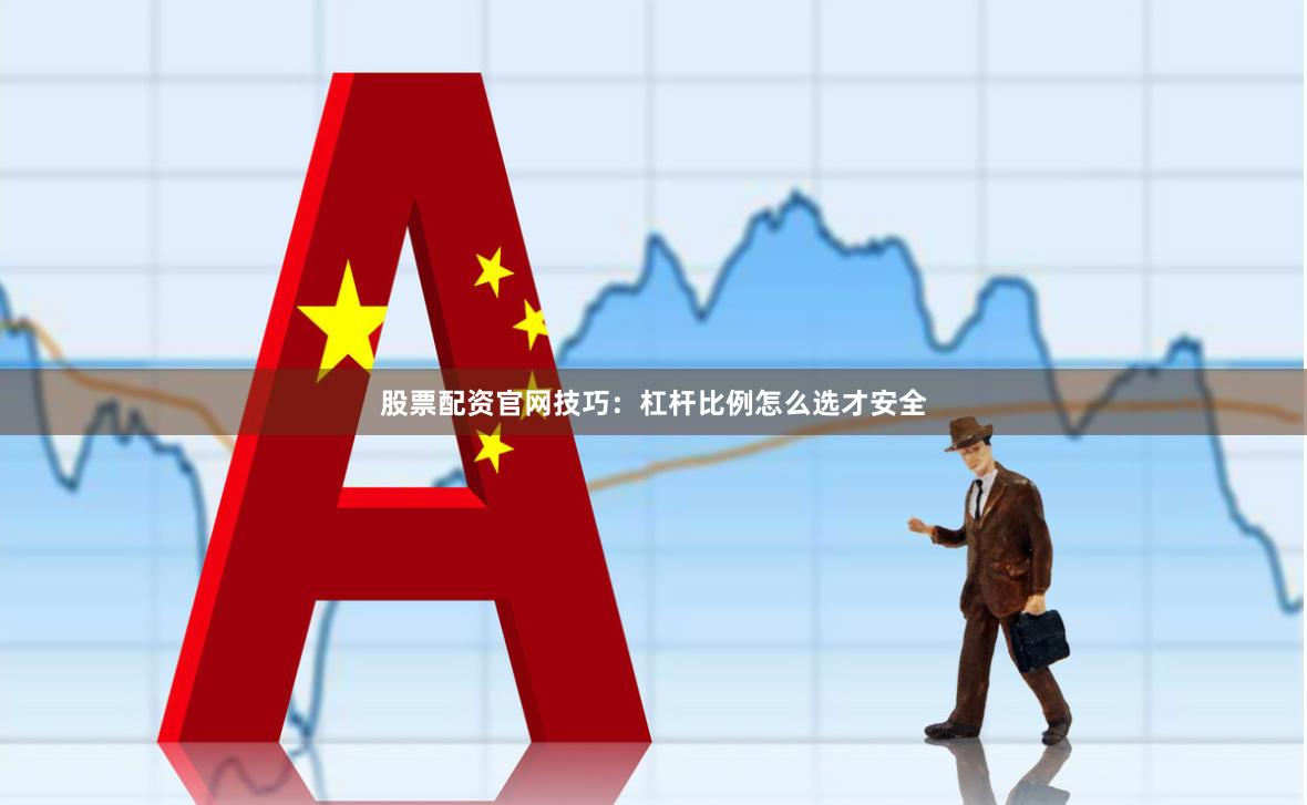 股票配资官网技巧：杠杆比例怎么选才安全