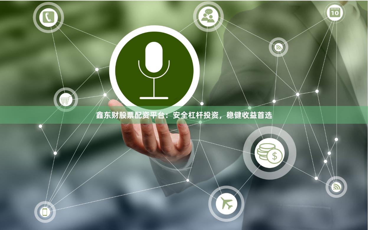 鑫东财股票配资平台：安全杠杆投资，稳健收益首选