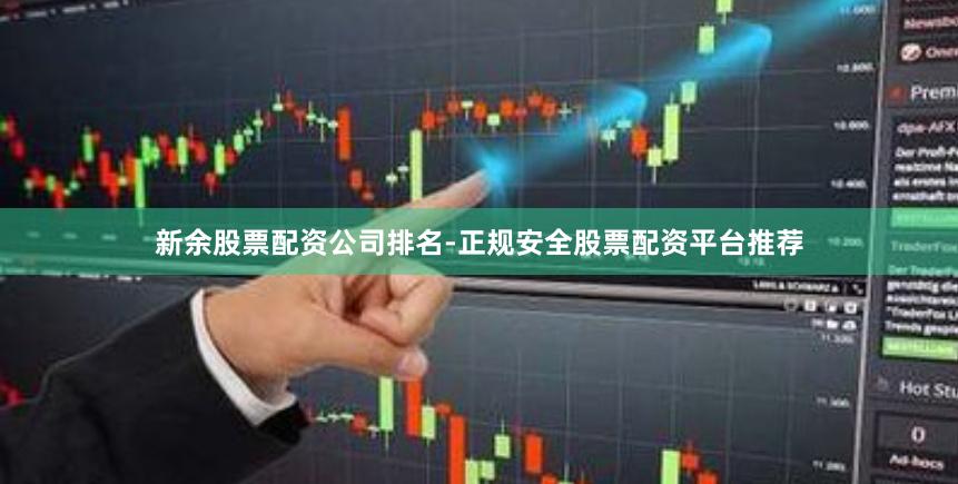 新余股票配资公司排名-正规安全股票配资平台推荐