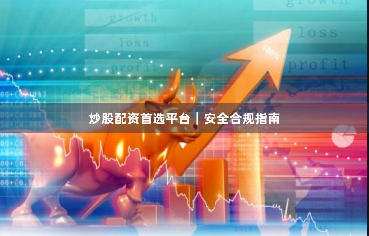 炒股配资首选平台｜安全合规指南