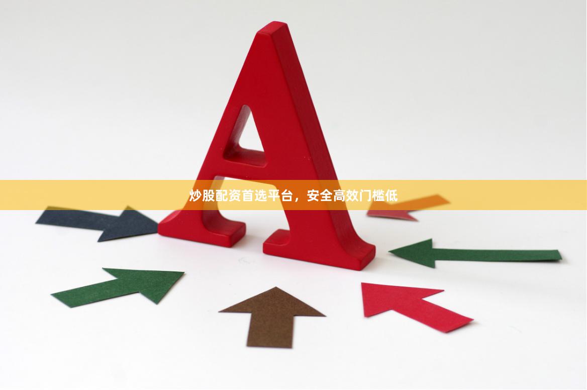 炒股配资首选平台，安全高效门槛低