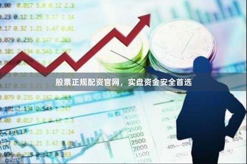 股票正规配资官网，实盘资金安全首选
