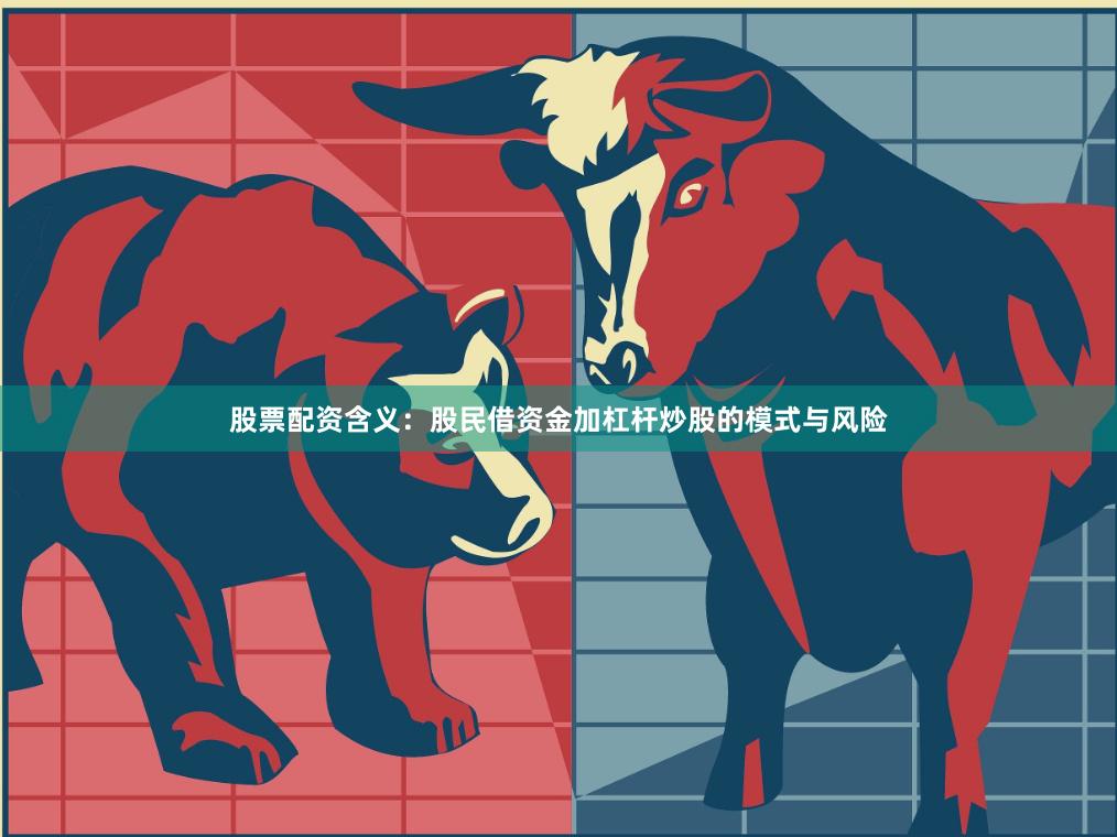 股票配资含义：股民借资金加杠杆炒股的模式与风险
