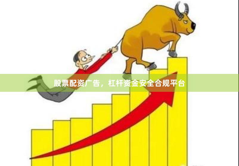 股票配资广告，杠杆资金安全合规平台
