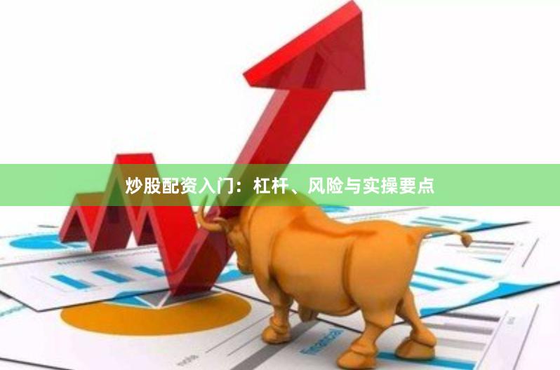 炒股配资入门：杠杆、风险与实操要点