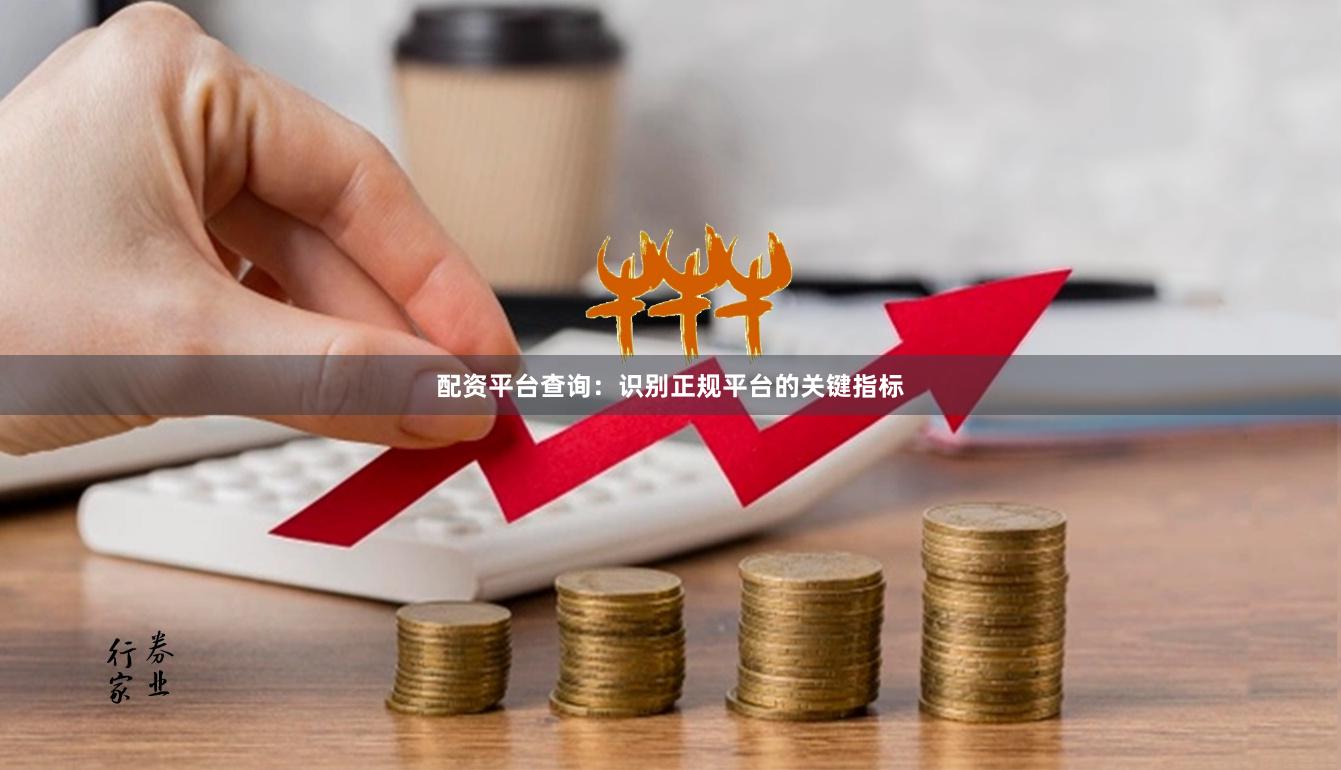 配资平台查询:识别正规平台的关键指标