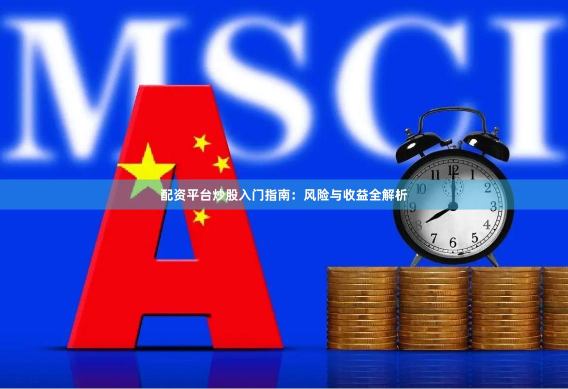 配资平台炒股入门指南：风险与收益全解析