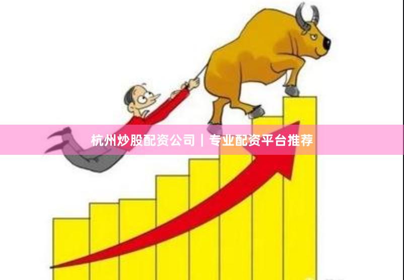杭州炒股配资公司|专业配资平台推荐