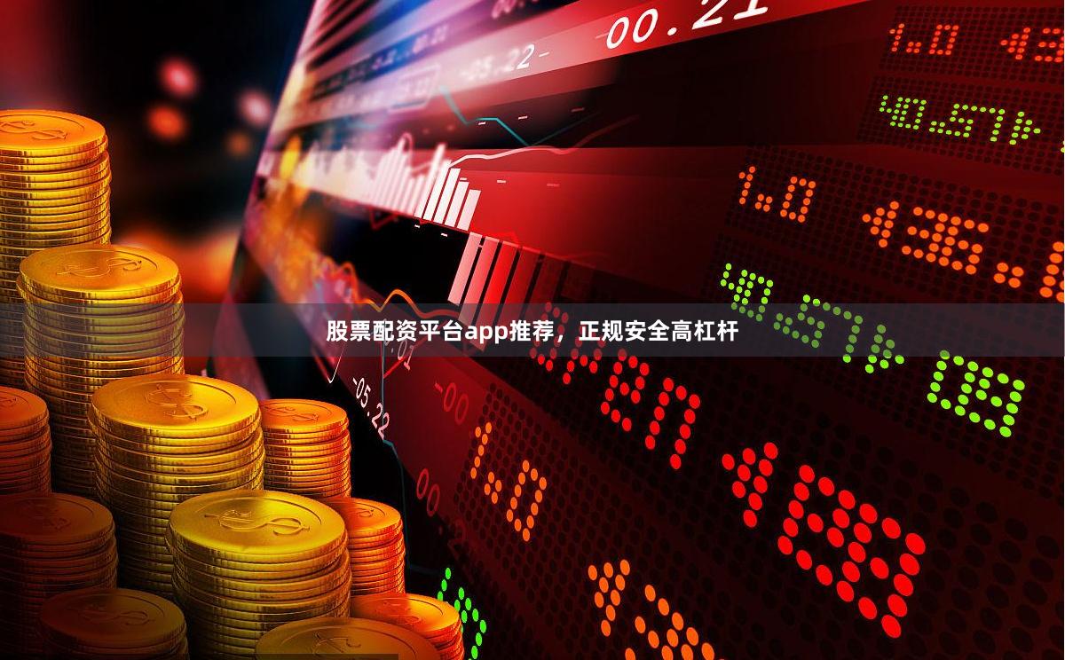 股票配资平台app推荐，正规安全高杠杆