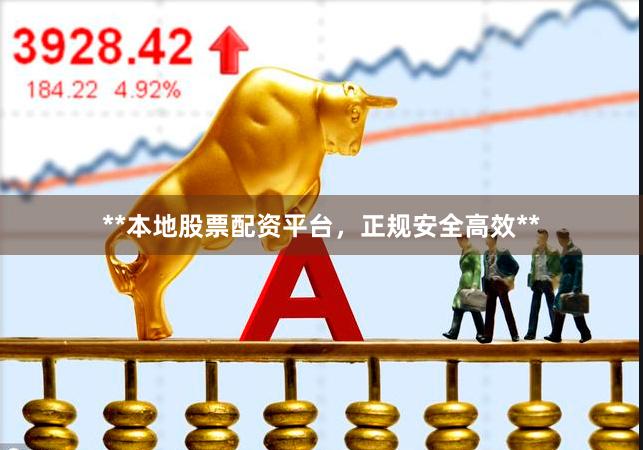 **本地股票配资平台，正规安全高效**